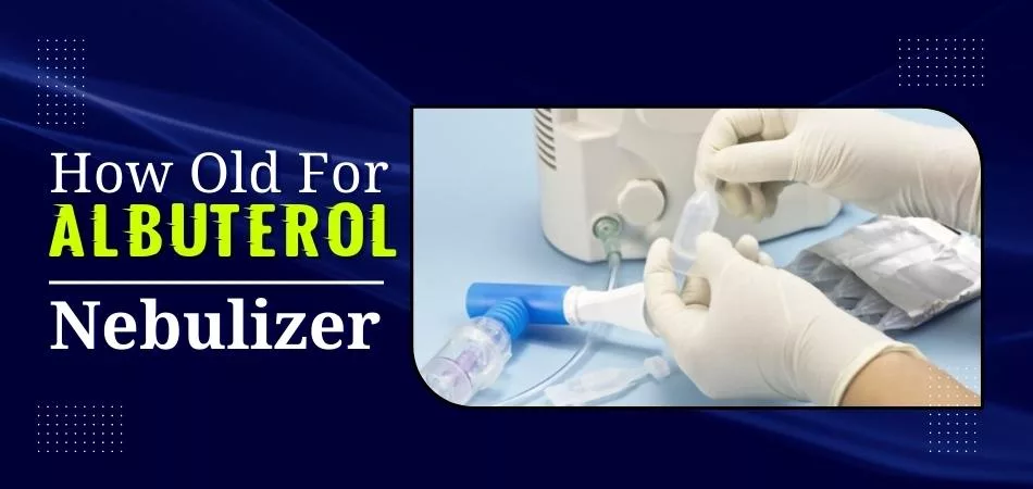 How Old For Albuterol Nebulizer? 1 How Old For Albuterol Nebulizer