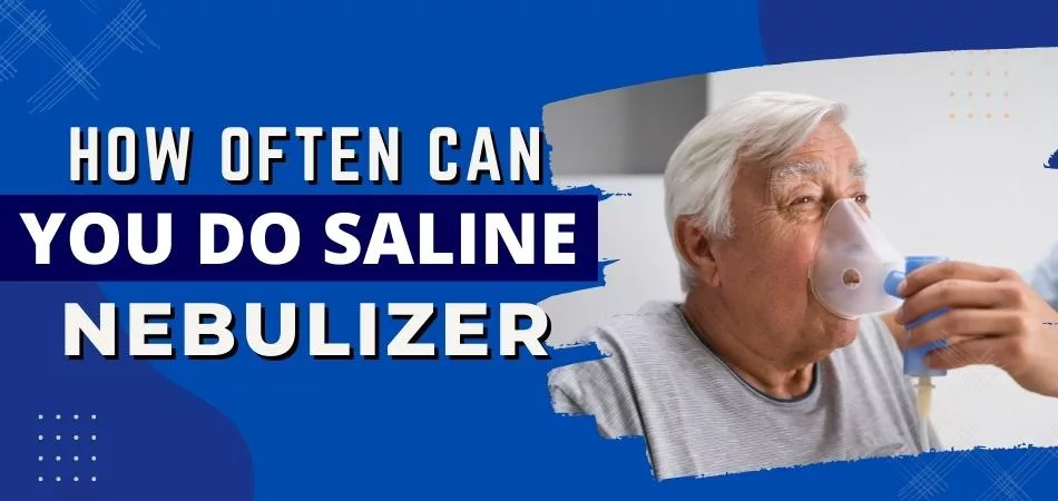 How Often Can You Do Saline Nebulizer